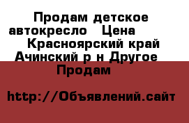 Продам детское автокресло › Цена ­ 2 000 - Красноярский край, Ачинский р-н Другое » Продам   